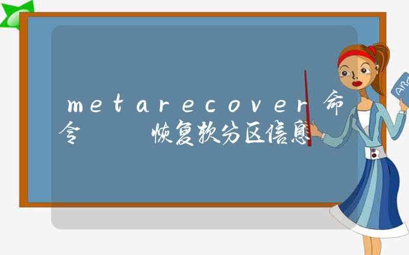 metarecover命令 – 恢复软分区信息